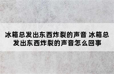 冰箱总发出东西炸裂的声音 冰箱总发出东西炸裂的声音怎么回事